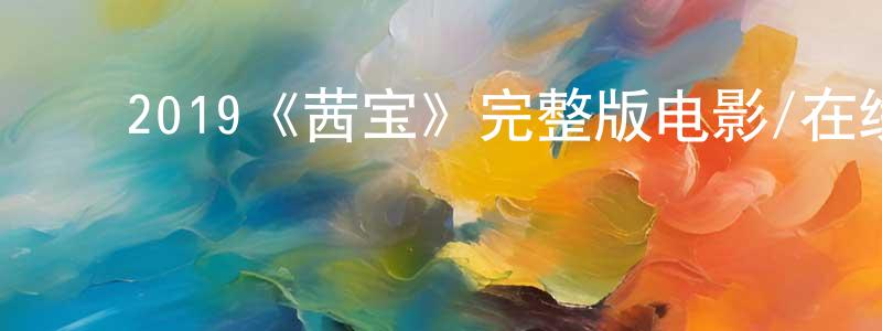 ﻿陈奇明发布﻿2019《茜宝》完整版电影/在线观看/百度云-美剧天堂